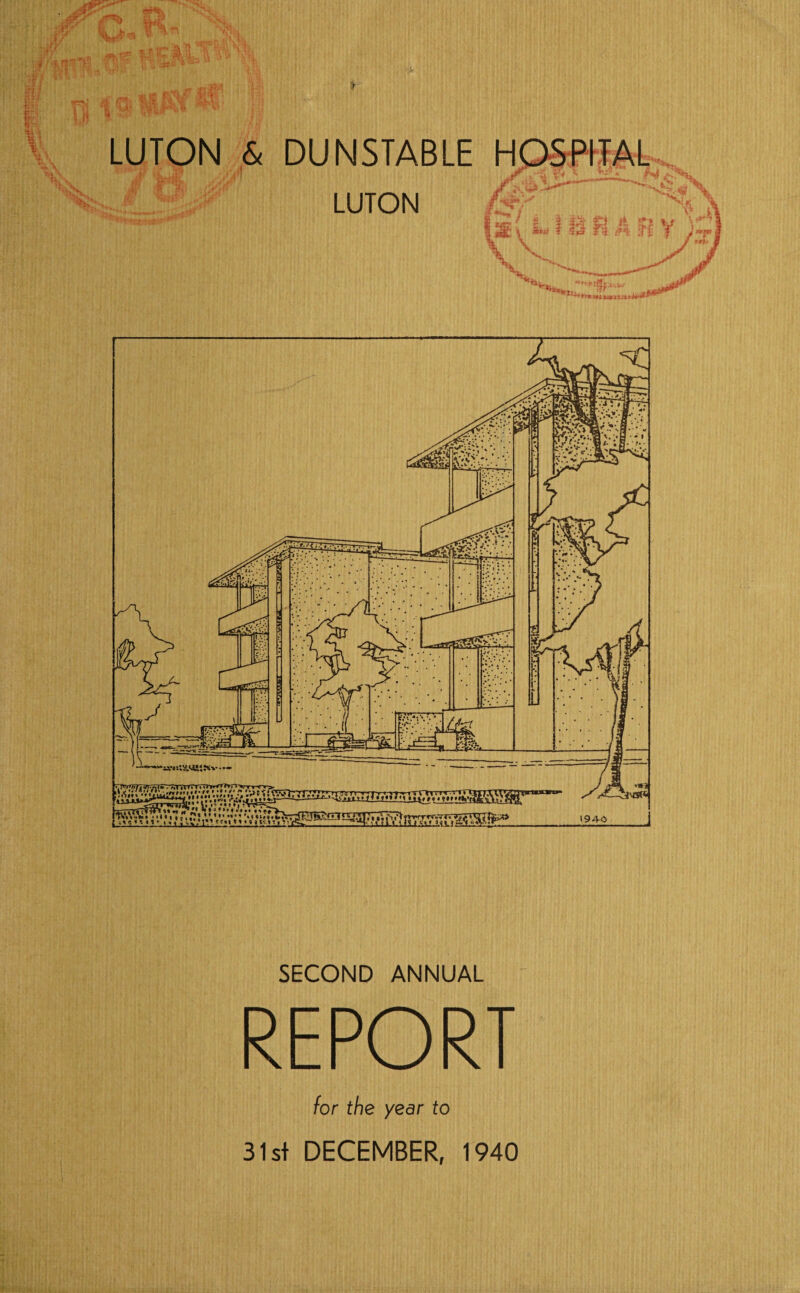 -S' LUTON & DUNSTABLE HOSPITAL -•sg? LUTON _ f i ««r 3 \ % « s rktit * \ inanv ***♦ ♦?« tti »SM SECOND ANNUAL REPORT for the year to 31st DECEMBER, 1940