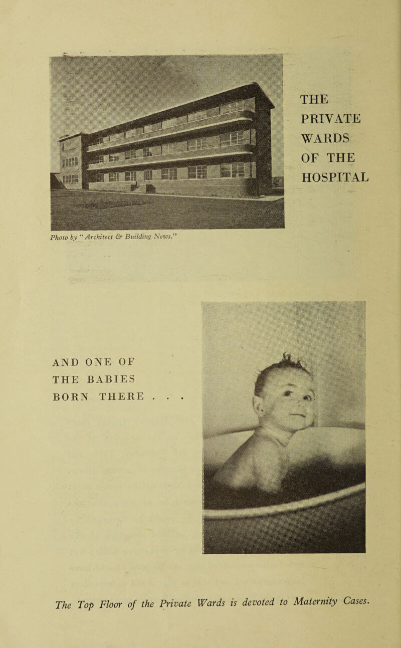 THE PRIVATE WARDS OF THE HOSPITAL AND ONE OF THE BABIES BORN THERE . The Top Floor of the Private Wards is devoted to Maternity Cases.