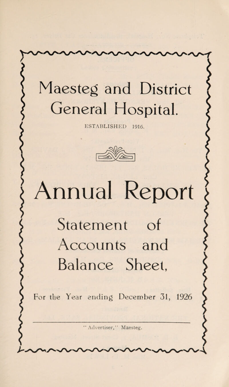 Maesteg and District General Hospital. ESTABLISHED 1916. Annual Report Statement of Accounts and Balance Sheet, For the Year ending December 31, 1926 “Advertiser,” Maesteg.