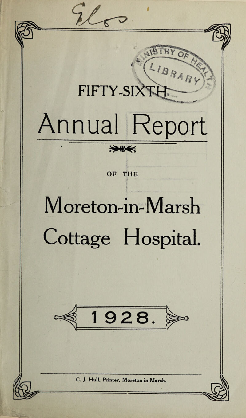 FIFTY-SI Annual Report OF THE \ I M ore ton-in- M ar sh Cottage Hospital. 1 928. C. J. Hull. Printer, Moreton-in-Marsh.