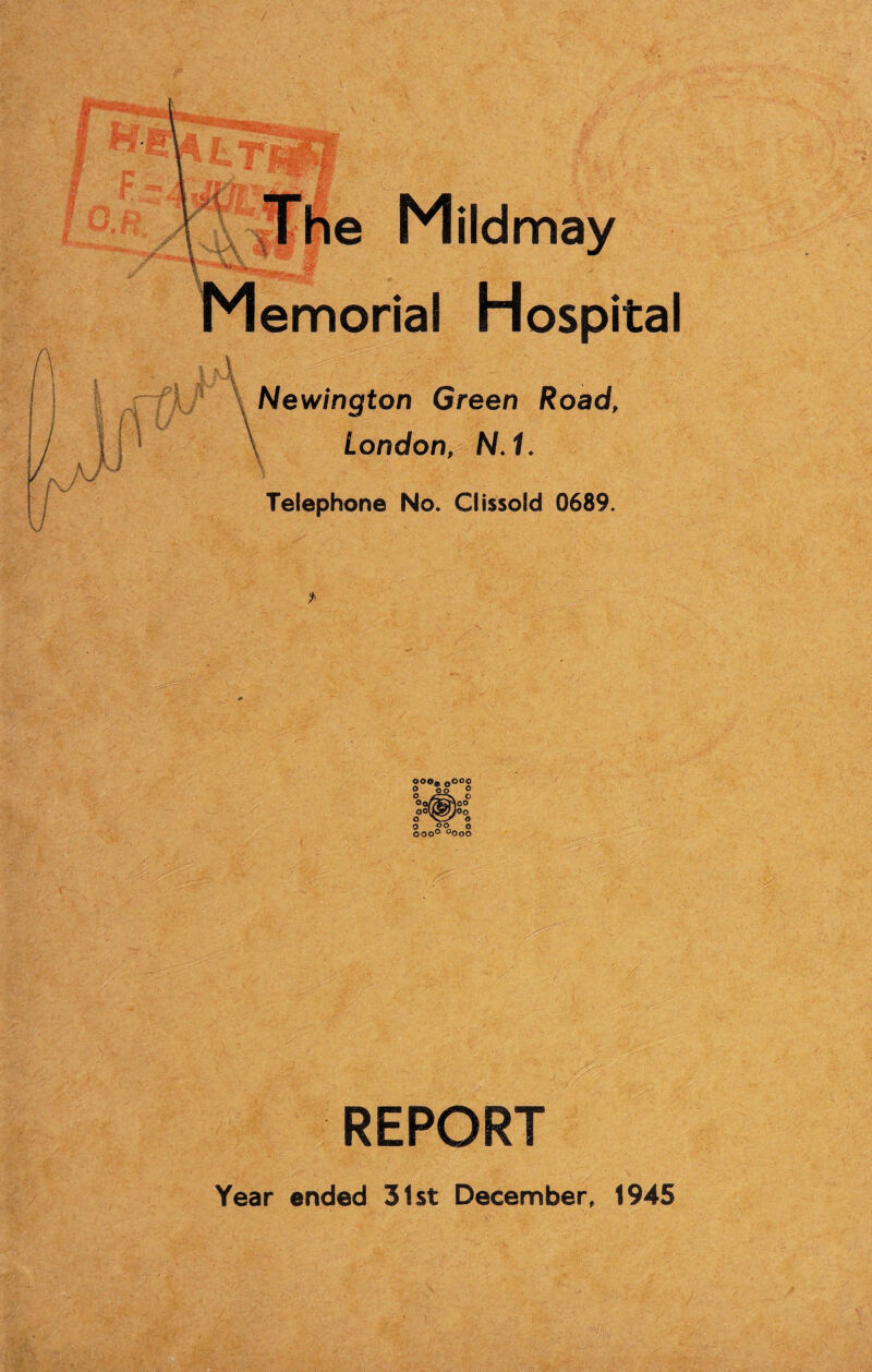 The Mildmay Memorial Hospital V ' •• J . t Newington Green Road, London, N. f. Telephone No. Clissold 0689. doo. Oooc o oo 0 Oo/^^Mo° ooH^Noo o oo o ooo° °ooo REPORT Year ended 31st December, 1945