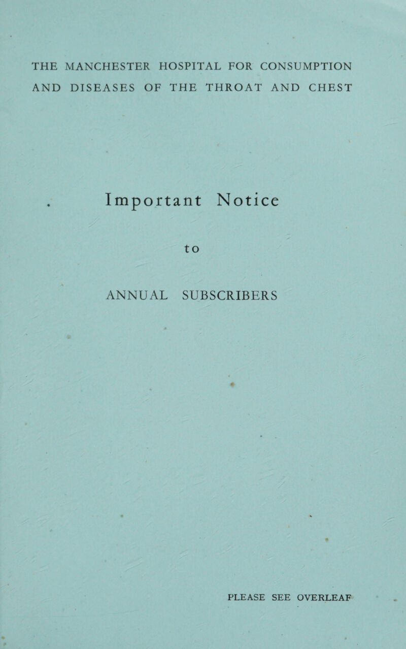 THE MANCHESTER HOSPITAL FOR CONSUMPTION AND DISEASES OF THE THROAT AND CHEST Important Notice to ANNUAL SUBSCRIBERS PLEASE SEE OVERLEAF