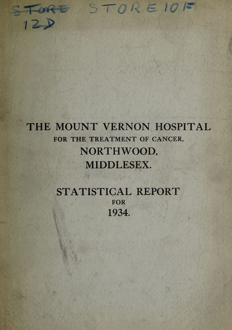 1 I f V THE MOUNT VERNON HOSPITAL FOR THE TREATMENT OF CANCER, NORTHWOOD, MIDDLESEX. STATISTICAL REPORT FOR 1934.