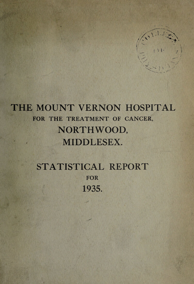 THE MOUNT VERNON HOSPITAL FOR THE TREATMENT OF CANCER, NORTHWOOD, MIDDLESEX. STATISTICAL REPORT FOR 1935.