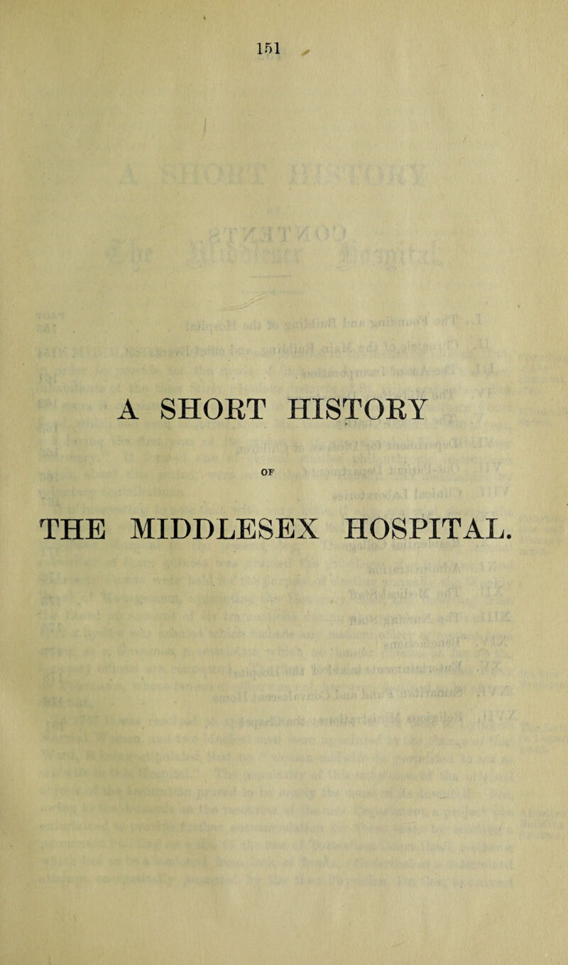 A SHOET HISTORY > or THE MIDDLESEX HOSPITAL.