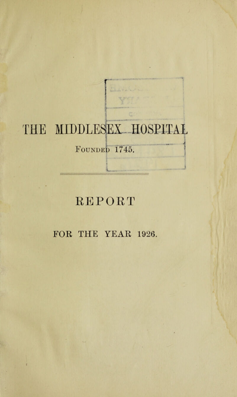 / THE MIDDLE HOSEITAL Foundep 1745. 1 REPORT FOR THE YEAR 1926. I