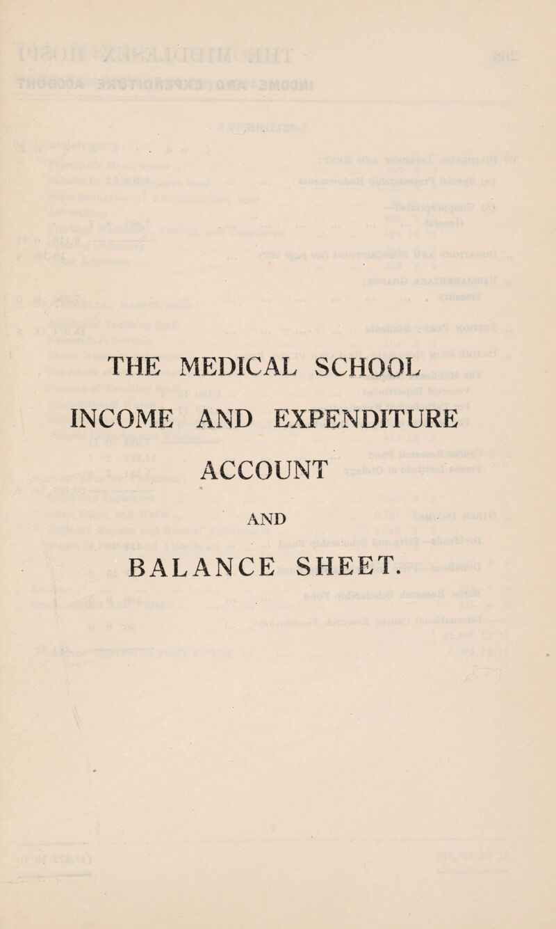 THE MEDICAL SCHOOL INCOME AND EXPENDITURE ACCOUNT AND BALANCE SHEET.