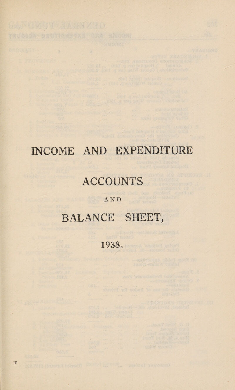 INCOME AND EXPENDITURE ACCOUNTS AND BALANCE SHEET, 1938, F