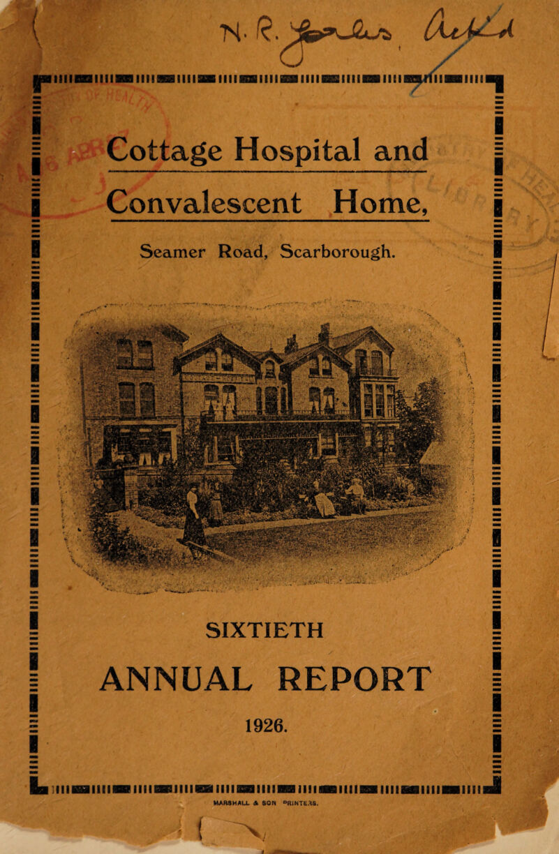 N. R.1 r,,n“ iiimiiimiiiimiiiRBiinraiiiiiBBiiiiBiiiti sarlMBBini | Cottage Hospital and | Convalescent Home, Seamer Road, Scarborough. ANNUAL REPORT 1926. lUiimiiiiBBiiiiBBiiiimmaBmianmimmiBBiiiiHflimaHim SIXTIETH MARSHALL A SON °RINTE.HS,