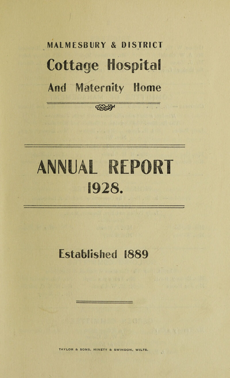 MALMESBURY & DISTRICT Cottage Hospital And Maternity Home ANNUAL REPORT 1928. Established 1889 TAYLOR & SONS, MINETY & SWINDON, WILTS.