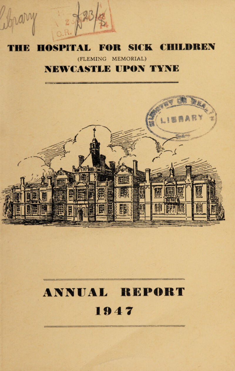 THE HOSPITAL FOR SICK CHILDREN (FLEMING MEMORIAL) NEWCASTLE UPON TYNE ANNUAL REPORT 1947