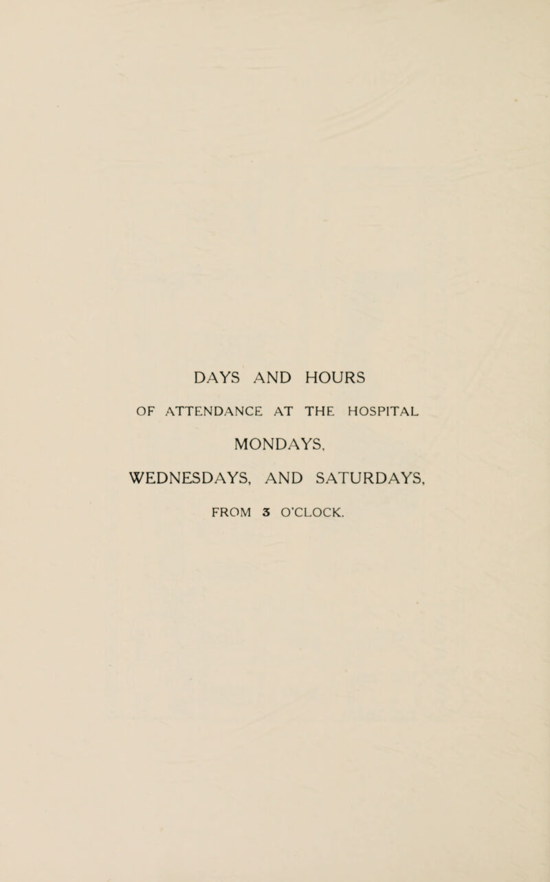 DAYS AND HOURS OF ATTENDANCE AT THE HOSPITAL MONDAYS, WEDNESDAYS, AND SATURDAYS,