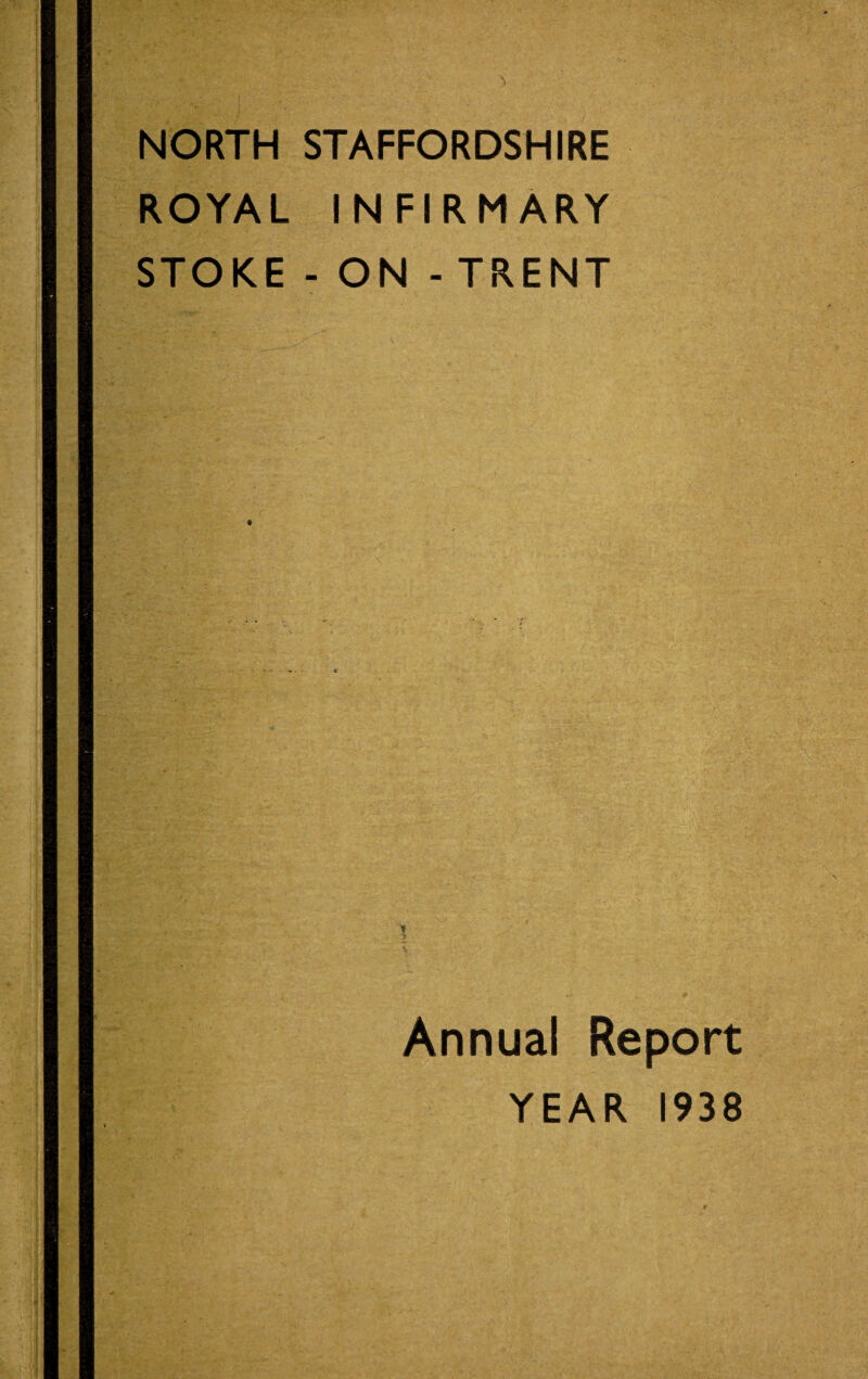 NORTH STAFFORDSHIRE ROYAL INFIRMARY STOKE - ON - TRENT Annual Report YEAR 1938