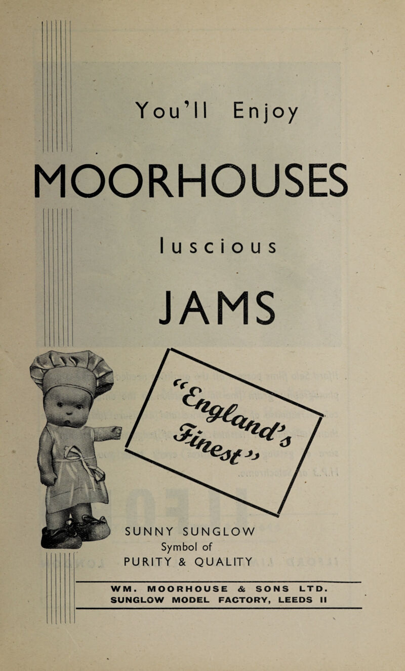 You’ll Enjoy MOORHOUSES luscious JAMS SUNNY SUNGLOW Symbol of PURITY & QUALITY W M. MOORHOUSE & SONS LTD. SUNGLOW MODEL FACTORY, LEEDS II