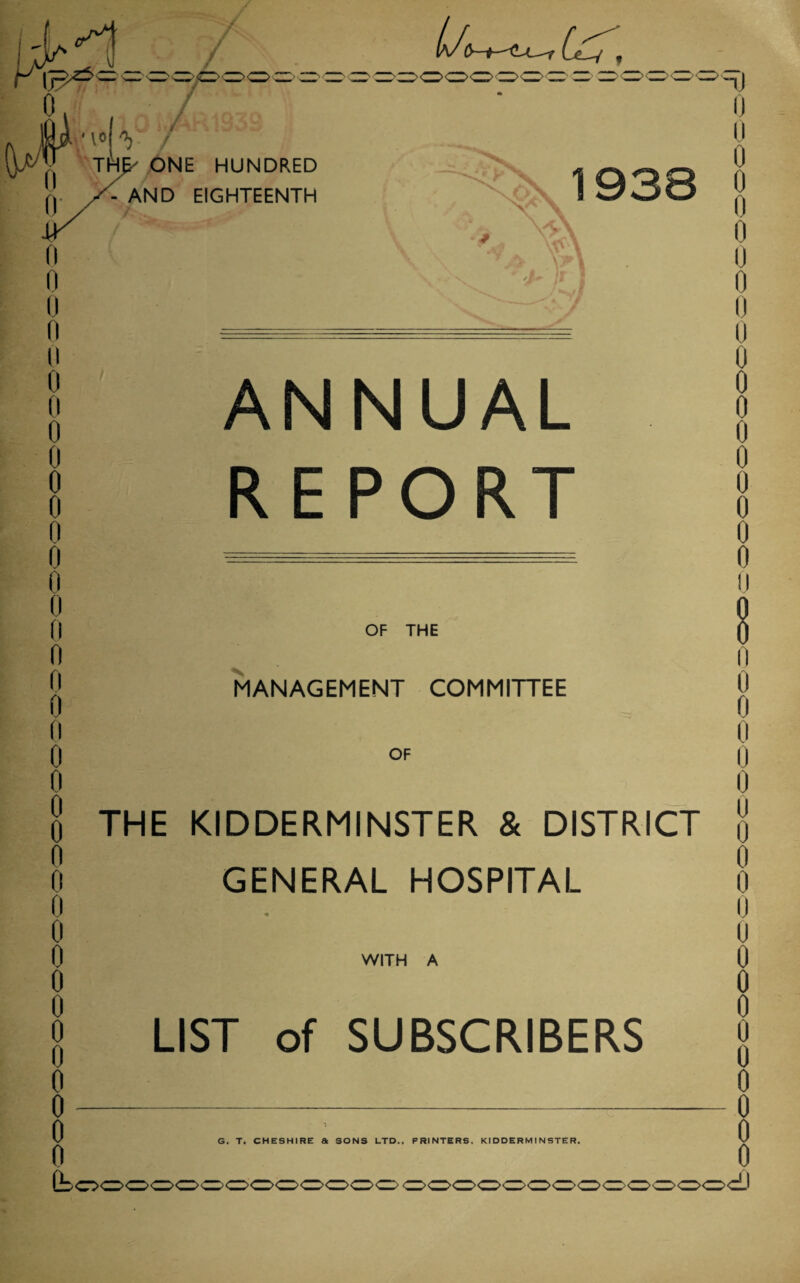 >“Z>d>CZ>CDCZ>CZ>C l 0 n 0 II 0 0 0 0 0 0 0 n 0 0 0 0 n o o ANNUAL REPORT OF THE MANAGEMENT COMMITTEE 0 0 0 0 0 0 0 0 0 0 0 0 0 0 0 0 0 OF THE KIDDERMINSTER & DISTRICT GENERAL HOSPITAL WITH A LIST of SUBSCRIBERS — 0 0 Of 0 0 0 0 0 0 u n o 0 0 0 0 u 0 0 0 0 u 0 0 0 0 0 0 0 0 0 G. T. CHESHIRE & SONS LTD., PRINTERS, KIDDERMINSTER.