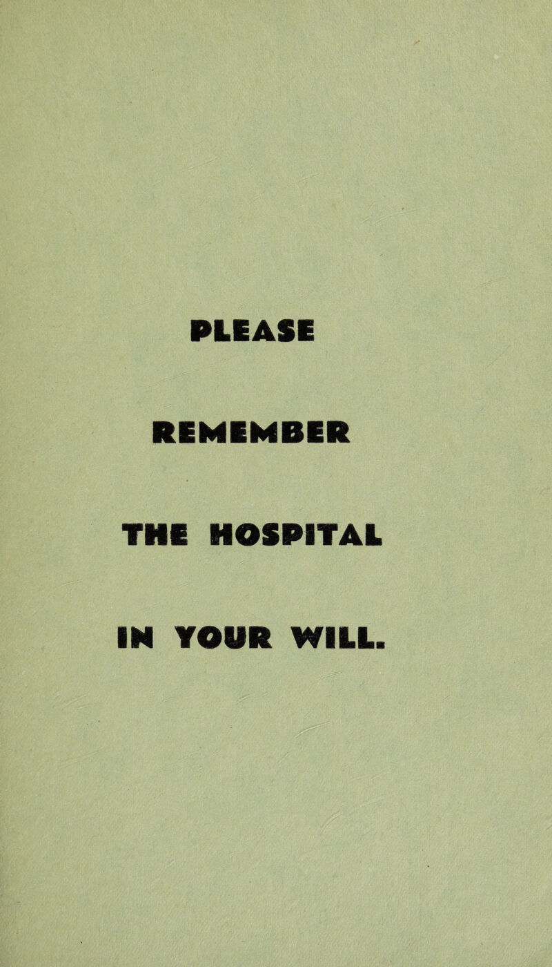 PLEASE REMEMBER THE HOSPITAL IN YOUR WILL