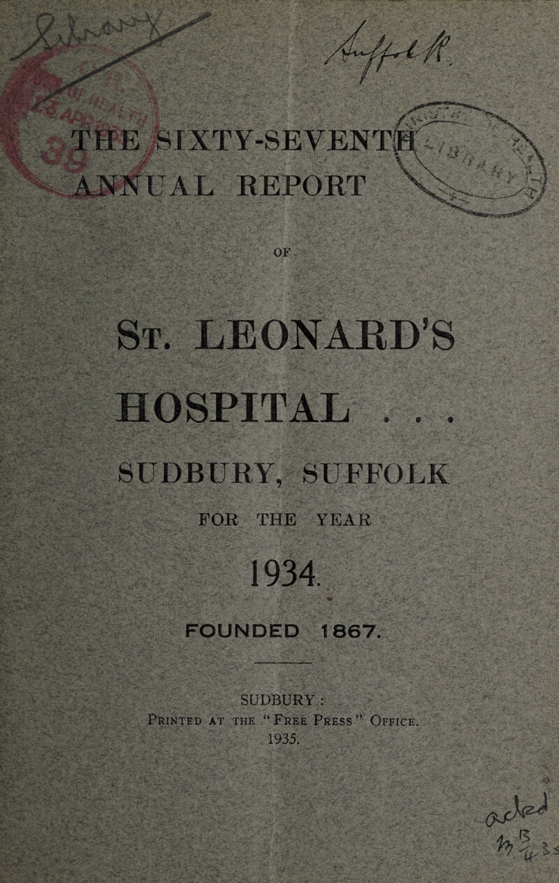 ® e « SUDBURY, SUFFOLK FOR THE YEAR 1934 FOUNDED 1867. k Sri' SUDBURY: Printed at the “Free Press” Office. 1935.