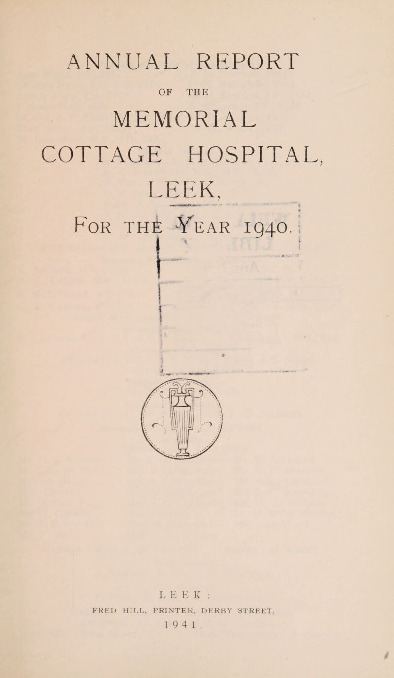 ANNUAL REPORT OF THE MEMORIAL COTTAGE HOSPITAL, LEEK, 4 For the Year iqao. i * ^ 1 » \ LEEK : FRED HIF.L, PRINTER, DERBY STREET.