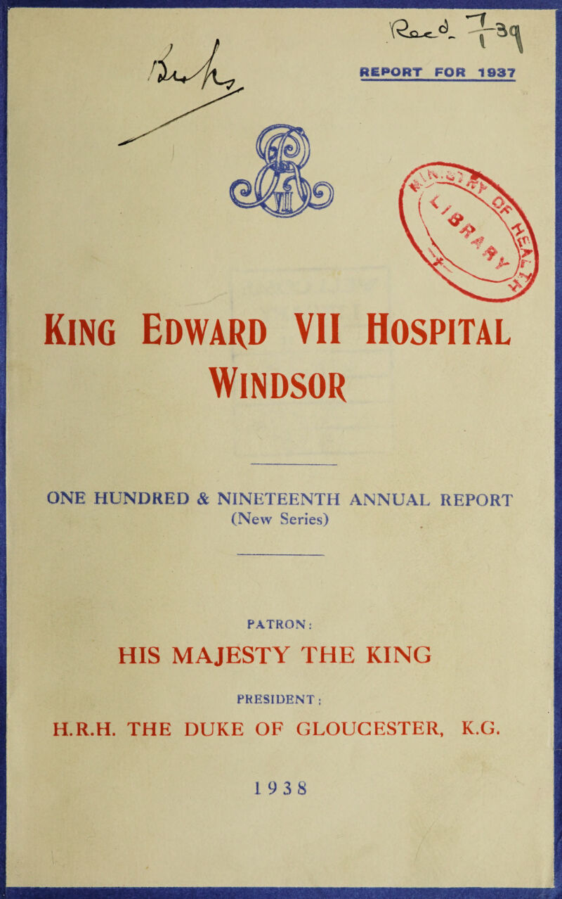 King Edward VII Hospital Windsor ONE HUNDRED & NINETEENTH ANNUAL REPORT (New Series) PATRON: HIS MAJESTY THE KING PRESIDENT : H.R.H. THE DUKE OF GLOUCESTER, K.G.