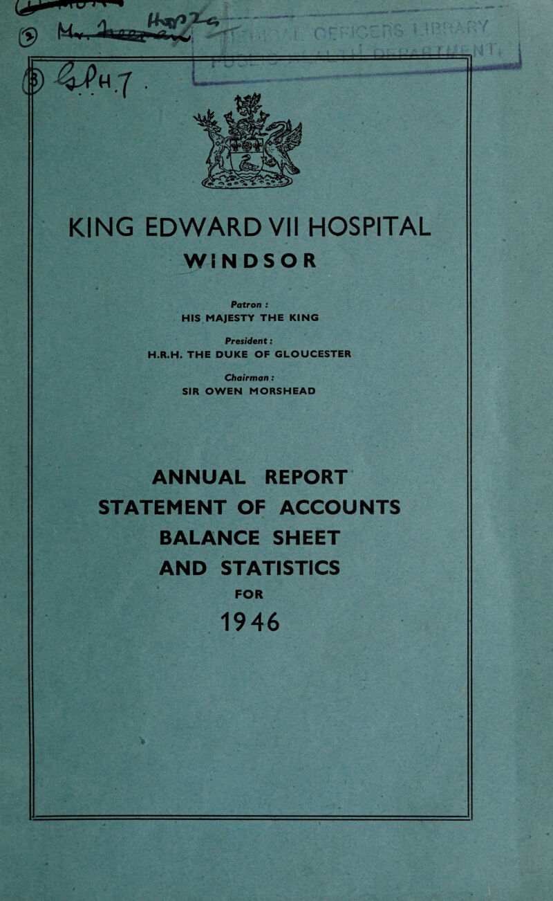 WINDSOR Patron : HIS MAJESTY THE KING President: H.R.H. THE DUKE OF GLOUCESTER Chairman: SIR OWEN MORSHEAD ANNUAL REPORT STATEMENT OF ACCOUNTS BALANCE SHEET AND STATISTICS FOR 1946