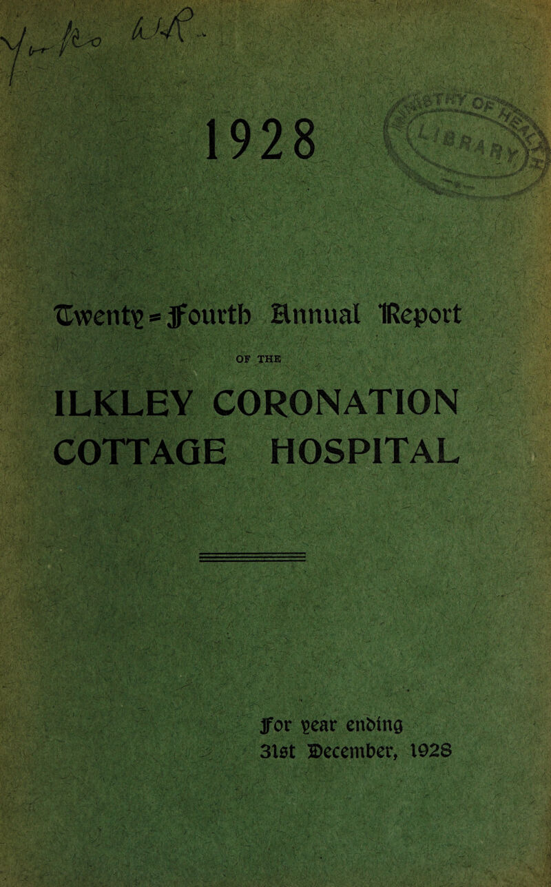 {Twenty *= ourtb Ennual IReport OF THE ILKLEY CORONATION COTTAGE HOSPITAL . _ . • ' ‘ • 't . -M. 3for ?eac enbino 3lst December, 1928