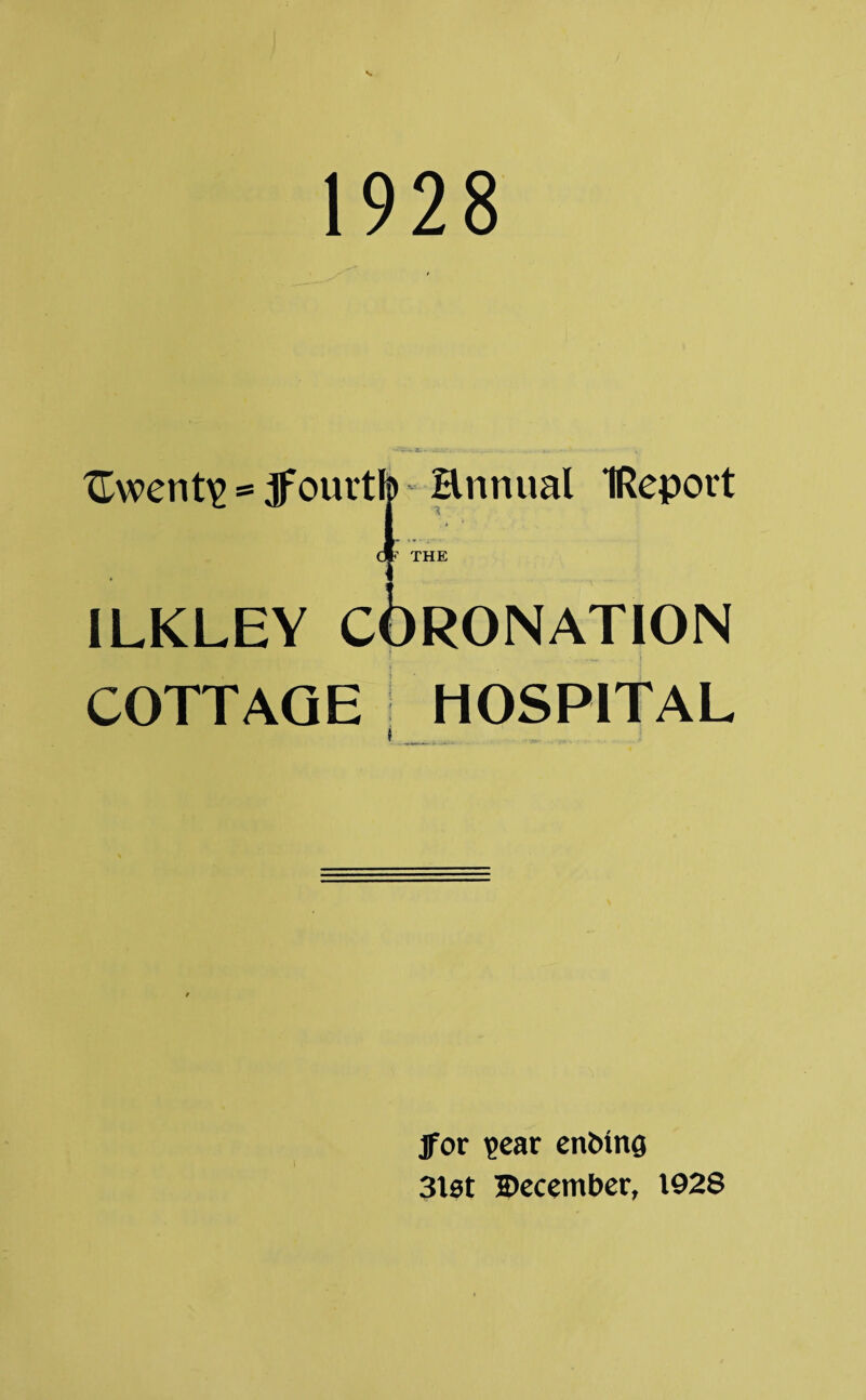 1928 {Twenty = ourtfo Hnnual IReport THE 1LKLEY CORONATION • 1 COTTAGE HOSPITAL jfor ?ear enbing 3lst December, 1928