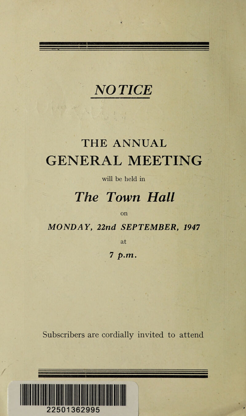 NO TICE THE ANNUAL GENERAL MEETING will be held in The Town Hall on MONDAY, 22nd SEPTEMBER, 1947 at 7 p.m. Subscribers are cordially invited to attend 22501362995