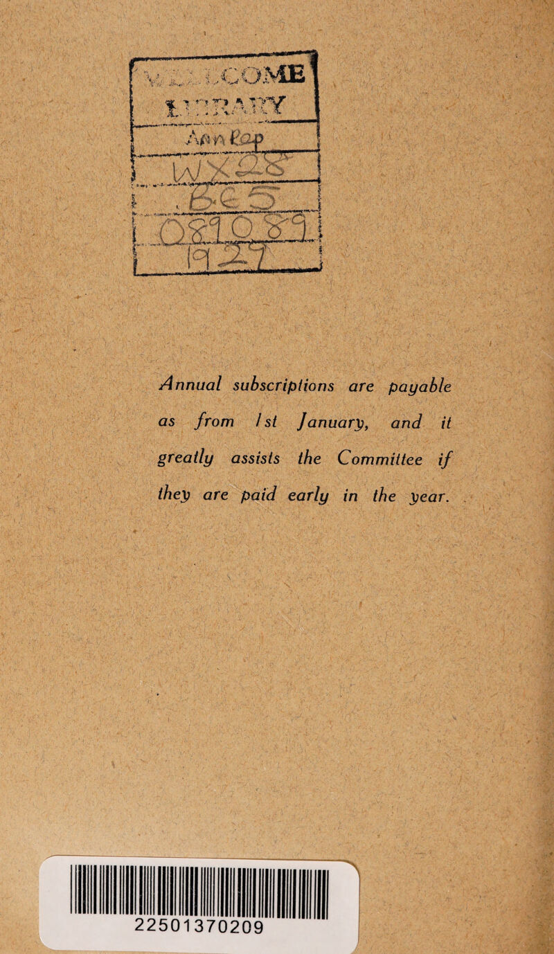 r *?*•* Annual subscriptions are payable as from 1st January, and it greatly assists the Committee if they are paid early in the year. 1 22501370209