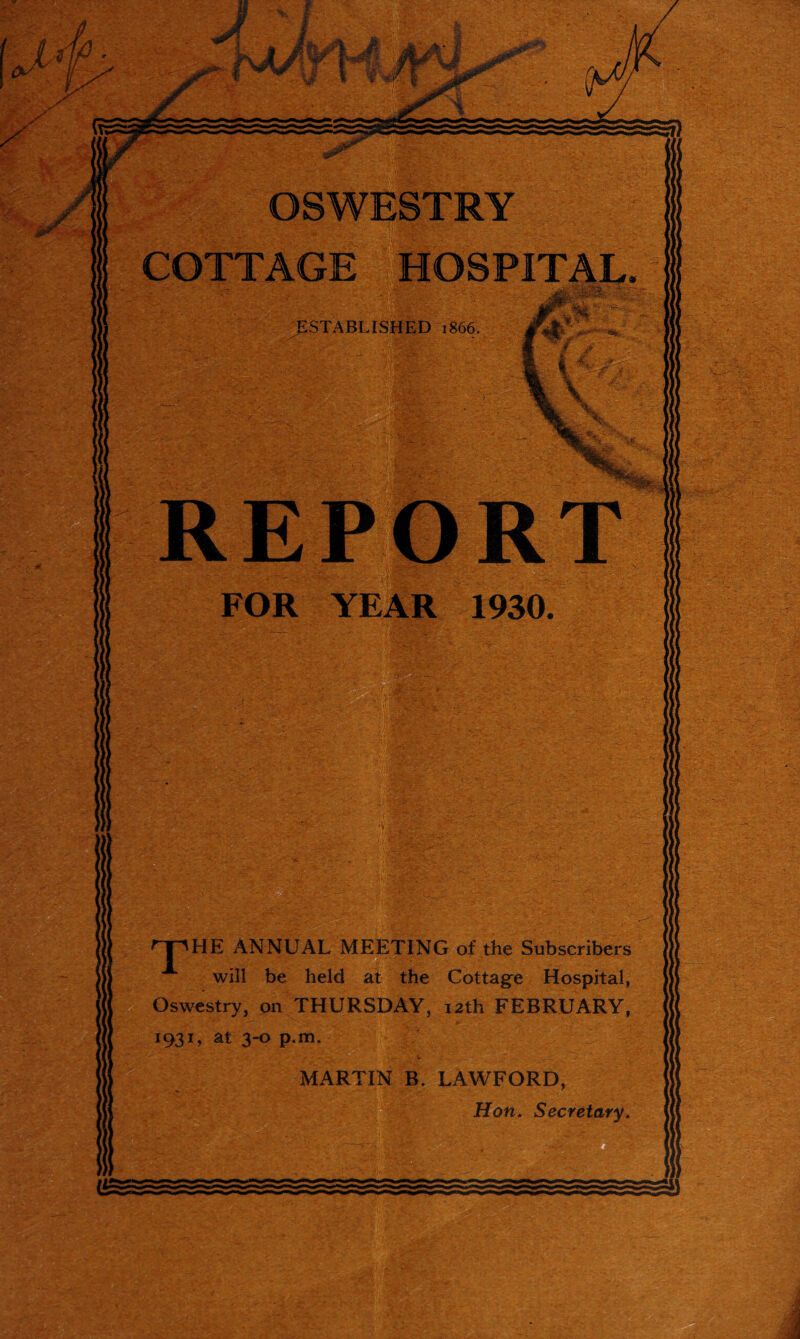 A / s I COTTAGE HOSPITAL npHE ANNUAL MEETING of the Subscribers will be held at the Cottage Hospital, Oswestry, on THURSDAY, 12th FEBRUARY, 1931, at 3-0 p.m. MARTIN B. LAWFORD, Hon. Secretary.