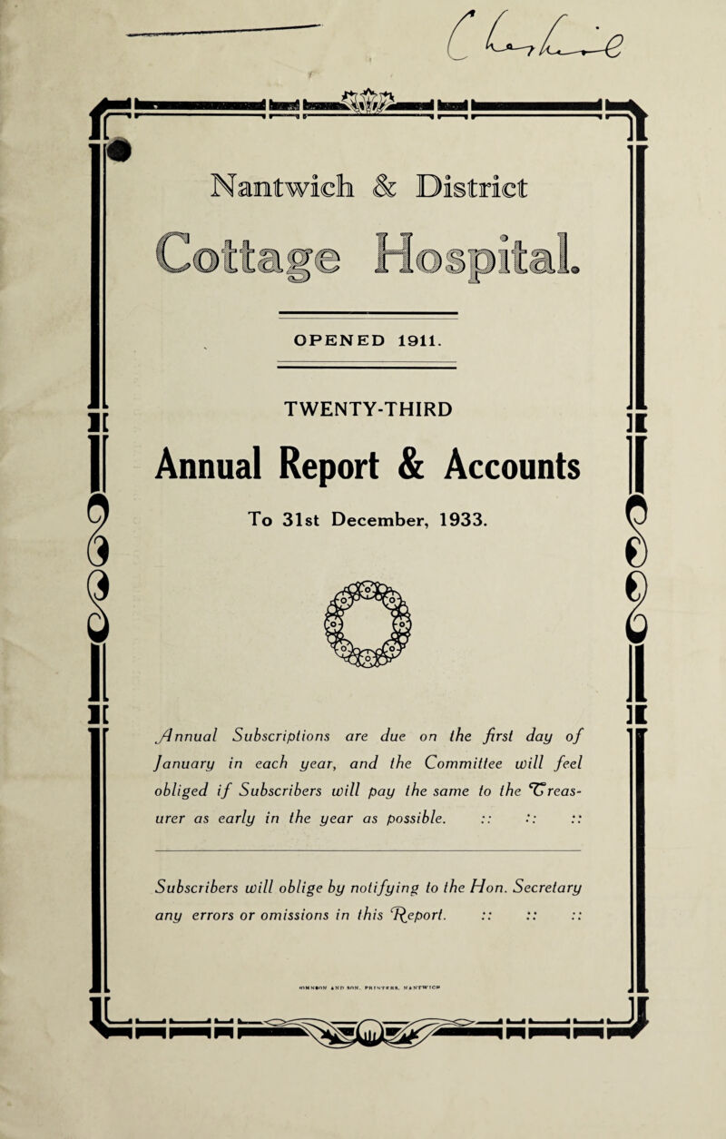 OPENED 1911. TWENTY-THIRD Annual Report & Accounts To 31st December, 1933. jdnnual Subscriptions are due on the first day of January in each year, and the Committee will feel obliged if Subscribers will pay the same to the treas¬ urer as early in the year as possible. Subscribers will oblige by notifying to the Hon. Secretary any errors or omissions in this Report. •OH N ION AND SON. PRINTERS. N k NTWICM