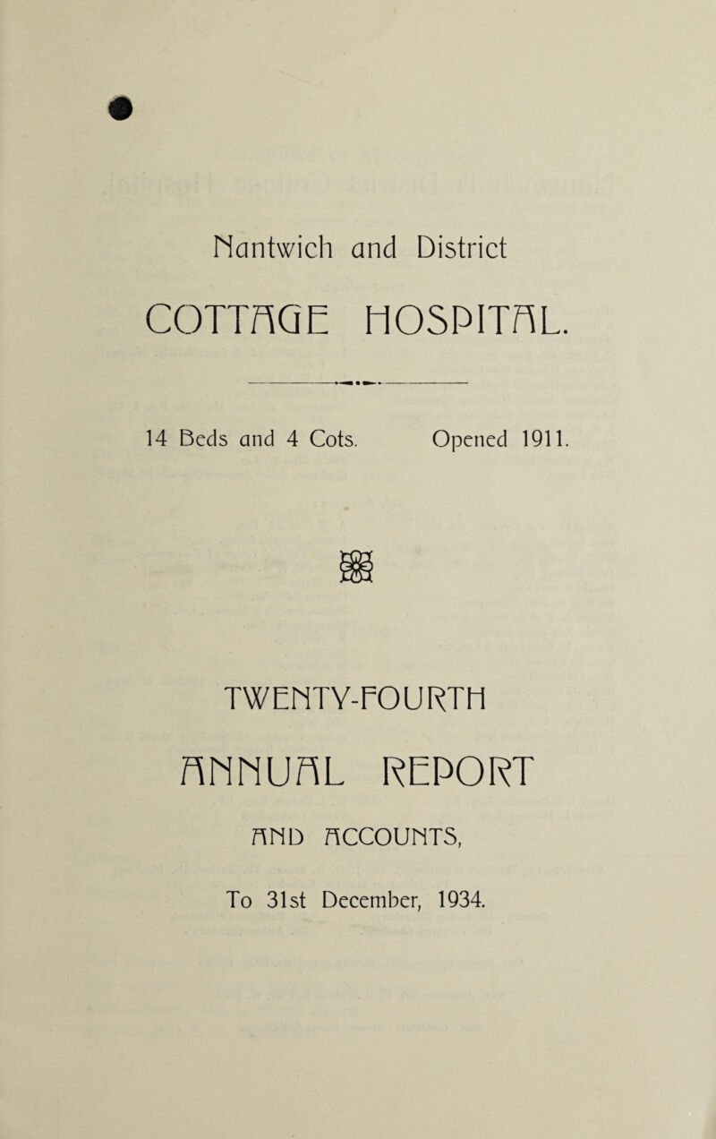 Ncintwich and District COTTAGE HOSPITAL. 14 Beds and 4 Cots. Opened 1911. TWENTY-FOURTH mriUHL REPORT nND ACCOUNTS, To 31st December, 1934.