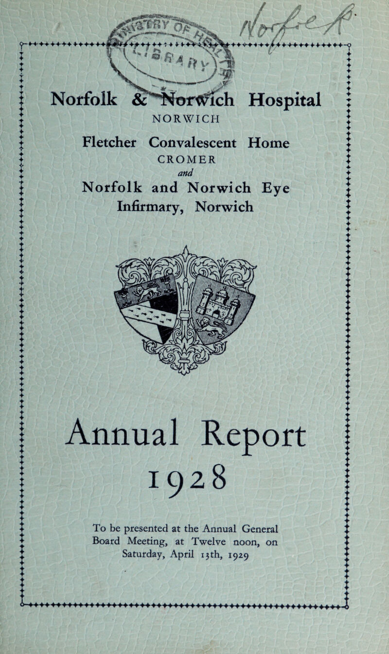 0-44 ; t 4 A t f i x 1 ♦ i 4 4 i | X X x X X X X X 4 4 X X X X X X X X X X X X X X X X X X X X X X X X f •t'4 4 444^iX>4%#4-444444 \ ffr v^-Tp • g inli *#4444444 M F f 4* Norfolk & ‘'Norwich Hospital NORWICH Fletcher Convalescent Home CROMER and Norfolk and Norwich Eye Infirmary, Norwich Annual Report 1928 To be presented at the Annual General Board Meeting, at Twelve noon, on Saturday, April 13 th, 1929 X X X X X 4 X t X X X X X X X X X I X X X X X X X X X X X X X X X