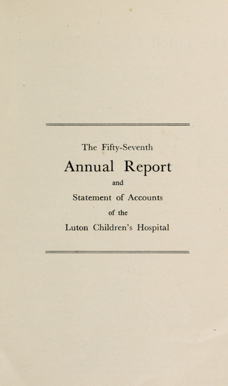 The Fifty-Seventh Annual Report and Statement of Accounts of the Luton Children’s Hospital