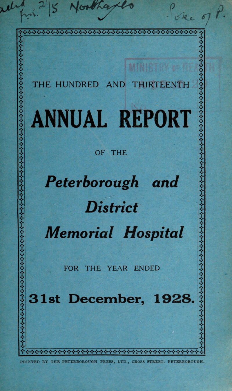0 JL r ❖ ❖ ❖ ❖ ❖ ❖ ❖ ❖ ❖ ❖ ❖ ❖ ❖ ❖ ❖ ❖ ♦> ♦> ❖ ❖ ❖ ❖ ❖ ❖ * ❖ ❖ ❖ ❖ ♦ ❖ ❖ ❖ * ❖ ❖ ❖ ❖ ❖ ❖ ❖ ❖ ❖ ❖ V ❖ ❖ *> * ❖ ❖ ❖ ❖ ❖ ❖ ❖ ❖ ❖ I* I* A A A A A A A A A A A A A A A A A A -A A A A A A A A A A A A A A A A « V V V V V V V V V V V V V V V V V V V V V V V ♦* V V V V V V V V V V V V V V THE HUNDRED AND THIRTEENTH ANNUAL REPORT OF THE Peterborough and District Memorial Hospital FOR THE YEAR ENDED 31 st December, 1928. v ❖ ❖ ❖ ❖ ❖ ❖ ❖ ❖ ❖ * ❖ ❖ * ❖ ❖ ❖ ❖ ❖ ❖ ❖ ❖ ❖ ❖ ❖ ❖ ❖ ❖ ❖ ❖ ❖ ❖ ❖ ❖ ❖ ❖ ❖ ❖ ❖ ❖ ❖ ❖ ❖ ❖ ❖ ❖ ❖ ❖ ❖ ♦> ♦> * ❖ ❖ ❖ ❖ ❖ *:♦ 4 V V 4 4 % «T PRINTED BY THE PETERBOROUGH PRESS, LTD., CROSS STREET, PETERBOROUGH