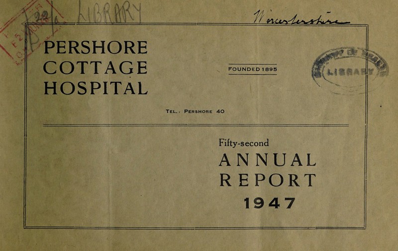 / \ fa 1 .Jr W X l I 3- V i\k -i _ P m* PERSHORE COTTAGE HOSPITAL FOUNDED 1895 Tel.: Pershore 40 Fifty-second AN NUAL REPORT 1947 h ■ V--. K