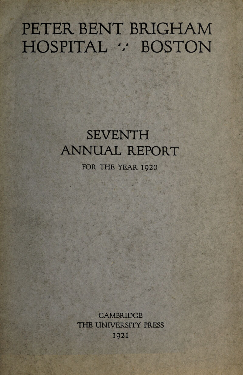 PETER BENT BRIGHAM HOSPITAL v BOSTON SEVENTH ANNUAL REPORT FOR THE YEAR 1920 CAMBRIDGE THE UNIVERSITY PRESS 1921
