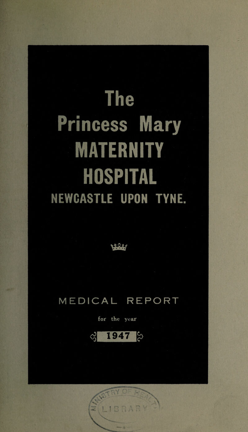 The Princess Mary MATERNITY HOSPITAL NEWCASTLE UPON TYNE. MEDICAL REPORT for the year