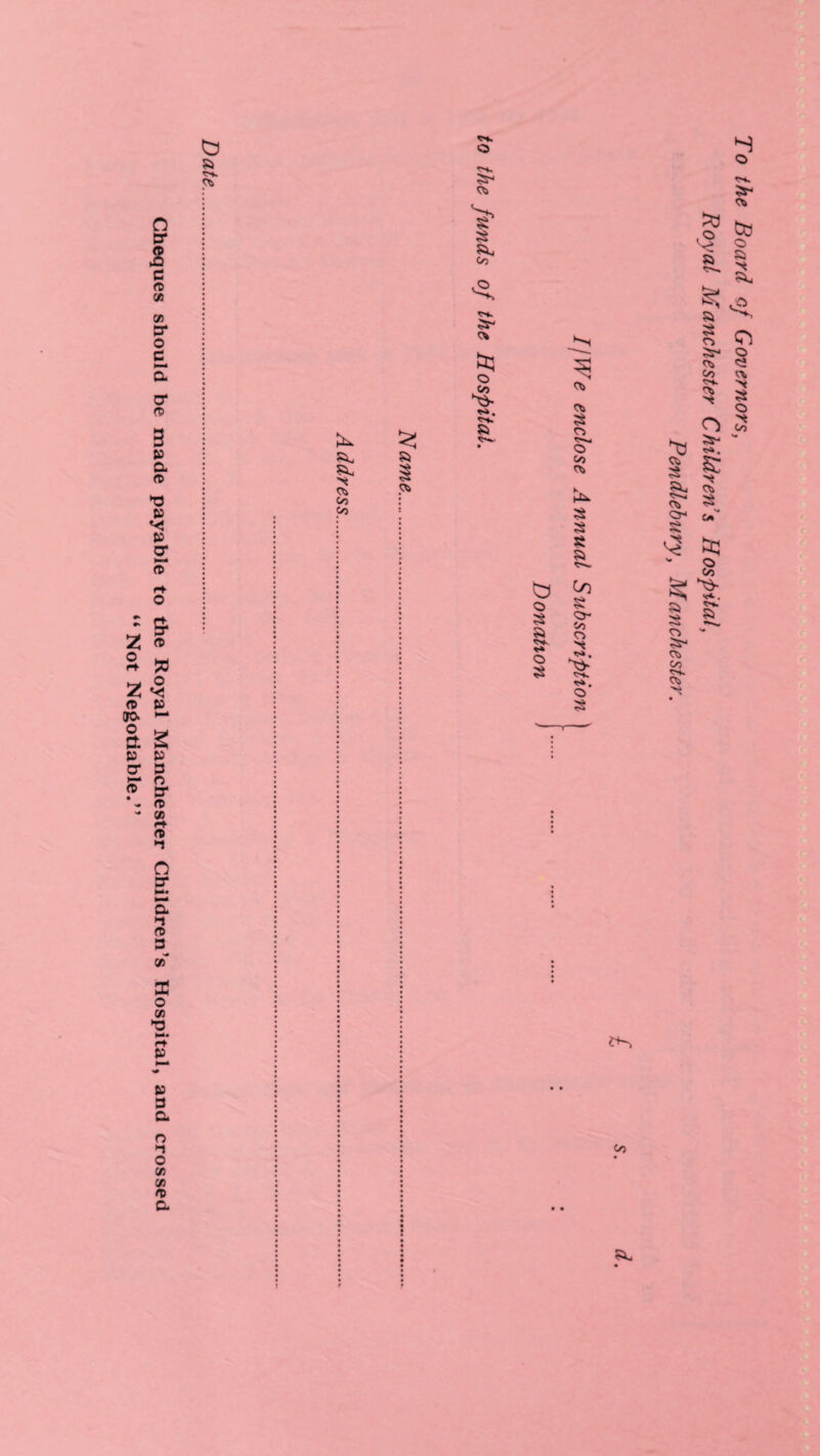 Cheques should be made payable to the Royal Manchester Children’s Hospital, and crossed “Not Negotiable.’’ a C/) C/> c* b o S a Co § o- to c> **. o I \ f t T To the Board of Governors, Royal Manchester Children’s Hospital, Pendlebnry, Manchester.