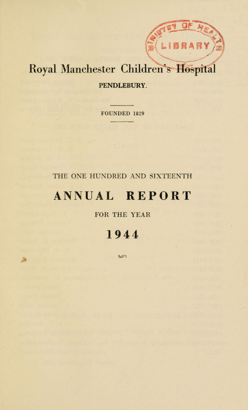 Royal Manchester Children’s Hospital PENDLEBURY. FOUNDED 1829 THE ONE HUNDRED AND SIXTEENTH ANNUAL REPORT FOR THE YEAR