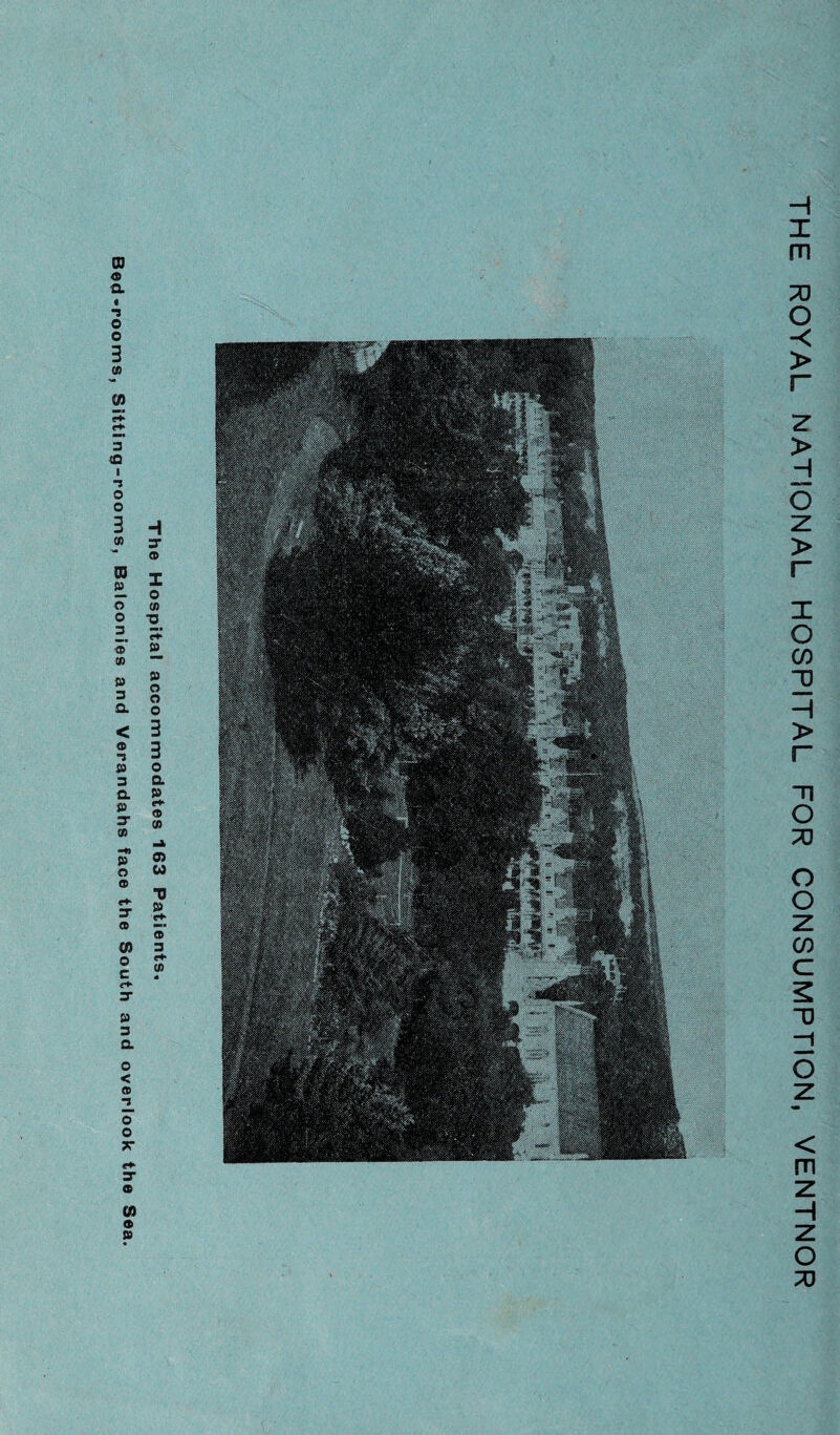 The Hospital accommodates 163 Patients, Bed-rooms, Sitting-rooms, Balconies and Verandahs face the South and overlook the Sea THE ROYAL NATIONAL HOSPITAL FOR CONSUMPTION, VENTNOR