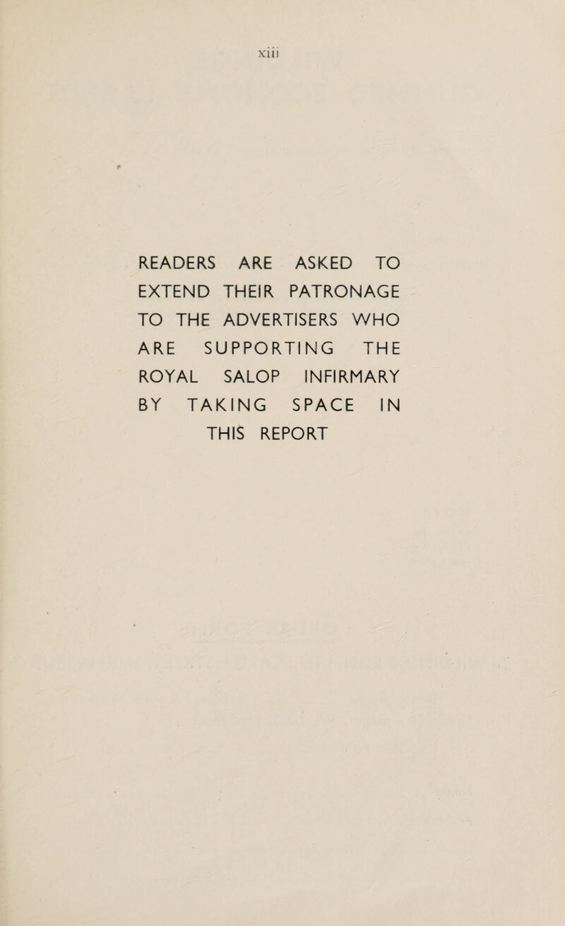 X'lll READERS ARE ASKED TO EXTEND THEIR PATRONAGE TO THE ADVERTISERS WHO ARE SUPPORTING THE ROYAL SALOP INFIRMARY BY TAKING SPACE IN THIS REPORT