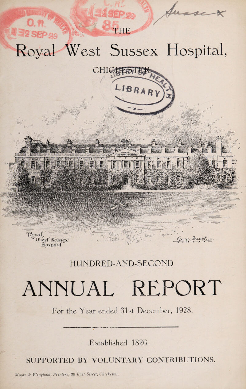 THE Royal West Sussex Hospital, HUNDRED-AND-SECOND ANNUAL REPORT For the Year ended 31st December, 1928, Established 1826. SUPPORTED BY VOLUNTARY CONTRIBUTIONS. Moore & Wingham, Printers, 39 East Street, Chicheste:
