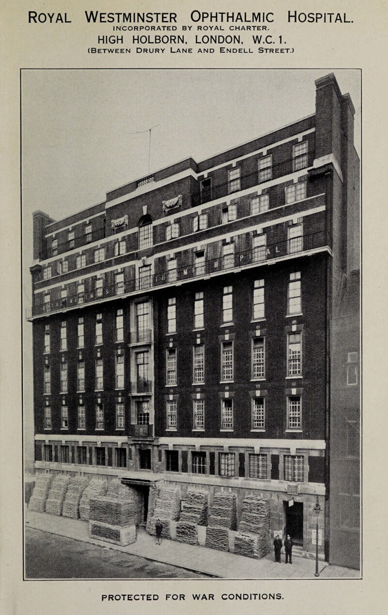 Royal Westminster Ophthalmic Hospital. INCORPORATED BY ROYAL CHARTER. HIGH HOLBORN, LONDON, W.C. 1. (Between Drury Lane and Endell Street.) PROTECTED FOR WAR CONDITIONS