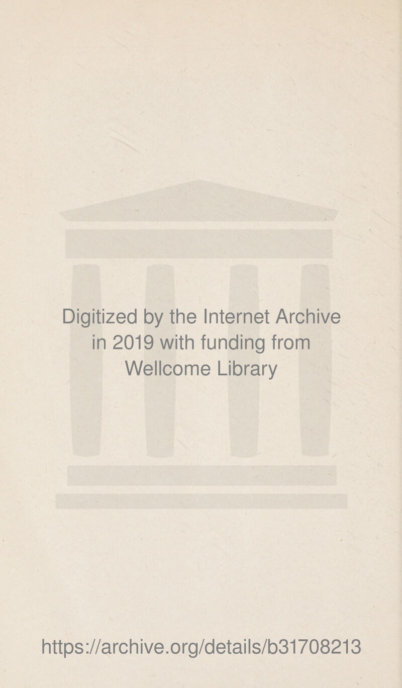 Digitized by the Internet Archive in 2019 with funding from Wellcome Library https ://arch i ve. o rg/detai Is/b31708213