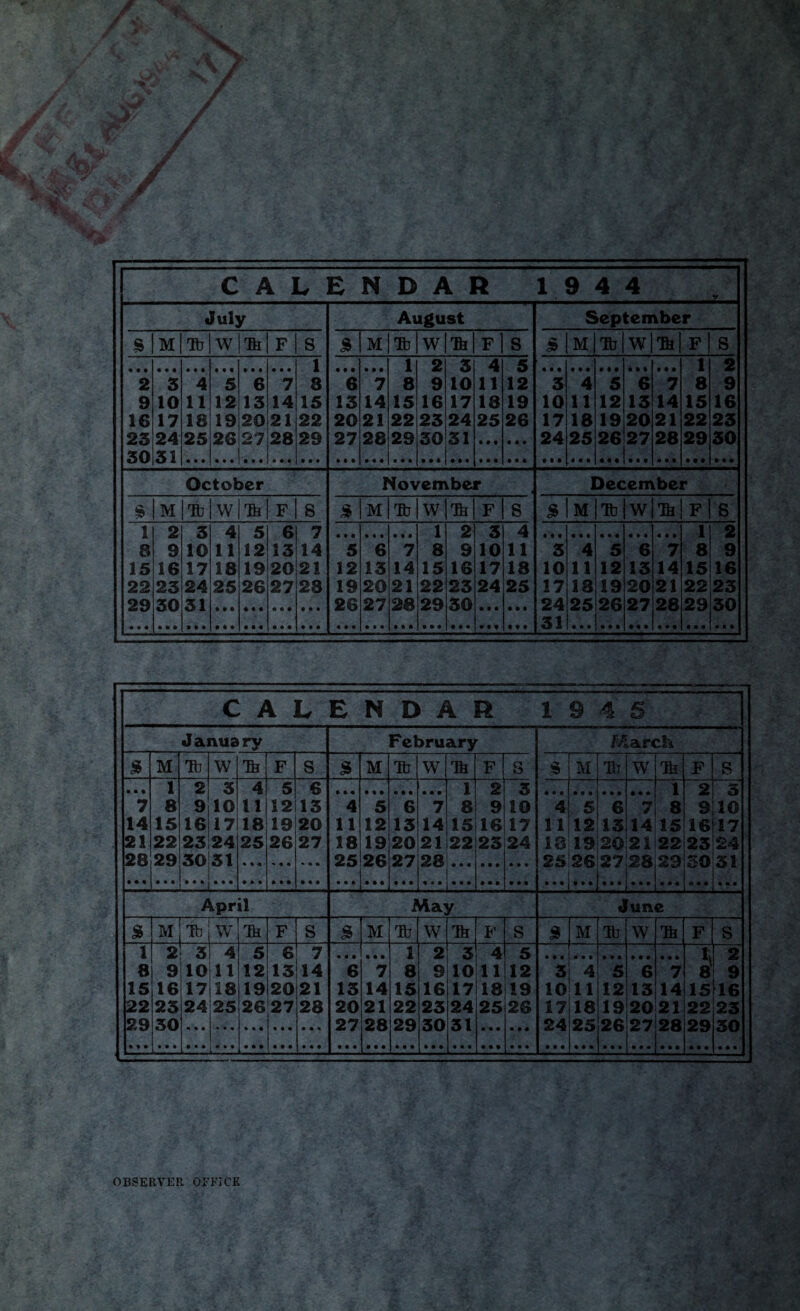 July August September £ M Tb w Tk F s 3 M Tb w lb f] s 3 M Tb w Tb F S i 1 2 3 4 5 1 2 2 3 4 5 6 7 8 6 7 8 9 10 11 12 3 4 5 6 7 8 9 9 10 11 12 13 14 15 15 14 15 16 17 18 19 10 11 12 13 14 15 16 16 17 18 19 20 21 22 20 21 22 23 24 25 26 17 18 19 20 21 22 23 25 24 25 26 27 28 29 27 28 29 30 51 24 25 26 27 28 29 30 30 31 October November December § M Tb W Tk F S 3 M lb W Tb F S 3 M Tb W Tb F S 1 2 3 4 5 6 7 1 2 3 4 1 2 8 9 10 11 12 13 14 5 6 7 8 9 10 11 3 4 5 6 7 8 9 15 16 17 18 19 20 21 12 13 14 15 16 17 18 10 11 12 13 14 15 16 22 23 24 25 26 27 28 19 20 21 22 23 24 25 17 18 19 20 21 22 23 29 30 31 26 27 28 29 50 24 25 26 27 28 29 30 31 c A L E N D A R 1 9 4 5 January February March 3 M Tb w F s 3 M Tb w Ik F S $ M Tb w Tk F S 1 2 3 4 5 6 1 2 3 1 2 3 7 8 9 10 11 12 13 4 5 6 7 8 9 10 4 5 6 7 8 9 10 14 15 16 17 18 19 20 11 12 13 14 15 16 17 11 12 15 14 15 16 17 21 22 23 24 25 26 27 18 19 20 21 22 23 24 18 19 20 21 22 23 24 28 29 30 31 25 26 27 28 2526 27 28 29 30 31 Apr il i Aa; V J fun e 3 M Tb W Ik F S 3 M Tb W Tk F S 3 M Tb W Tb F S 1 2 3 4 5 6 7 1 2 3 4 5 1, 2 8 9 10 11 12 13 14 6 7 8 9 10 11 12 3 4 5 6 7 8 9 15 16 17 18 19 20 21 13 14 15 16 17 18 19 10 11 12 13 14 15 16 22 23 24 25 26 27 28 20 21 22 23 24 25 26 17 18 19 20 21 22 23 29 30 27 28 29 30 31 • • • • • « 24 25 26 27 28 29 30 OBSERVER OFFICE