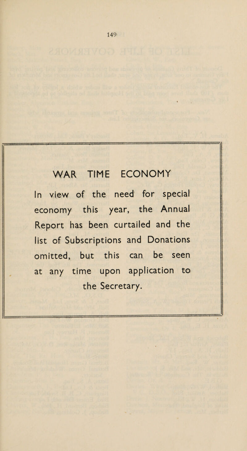WAR TIME ECONOMY In view of the need for special economy this year, the Annual Report has been curtailed and the list of Subscriptions and Donations omitted, but this can be seen at any time upon application to the Secretary.