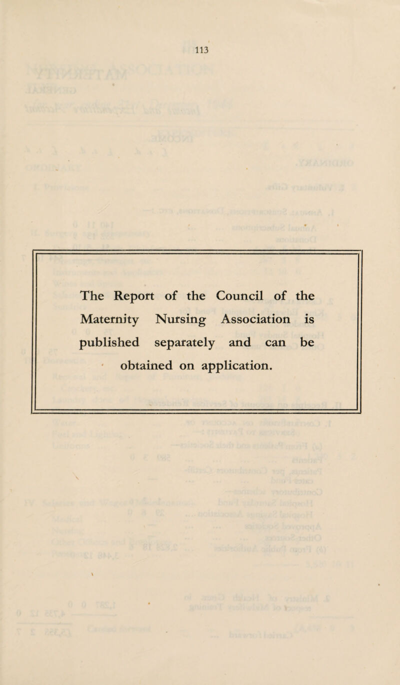 The Report of the Council of the Maternity Nursing Association is published separately and can be obtained on application.