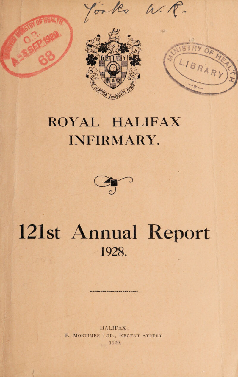 INFIRMARY. 121st Annual Report 1928. HALIFAX : E. Mortimer Ltd., Regent Street 1929.