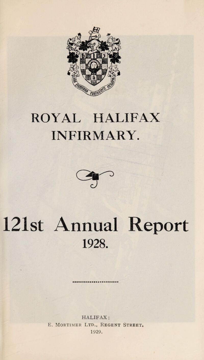 INFIRMARY. 121st Annual Report 1928. HALIFAX : E. Mortimer Ltd., Regent Street. 1929.