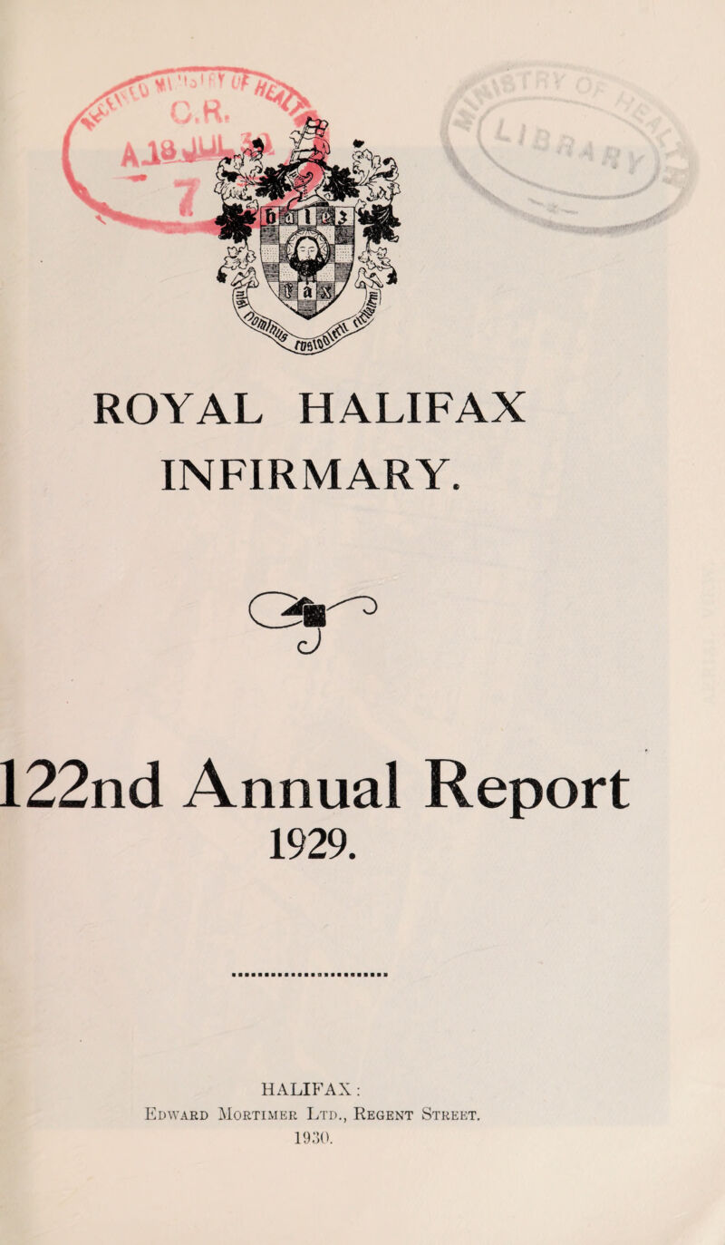 INFIRMARY. 122nd Annual Report 1929. HALIFAX : Edward Mortimer Ltd., Regent Street. 1930.